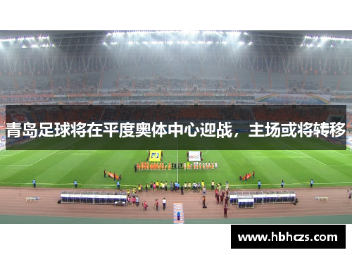青岛足球将在平度奥体中心迎战，主场或将转移